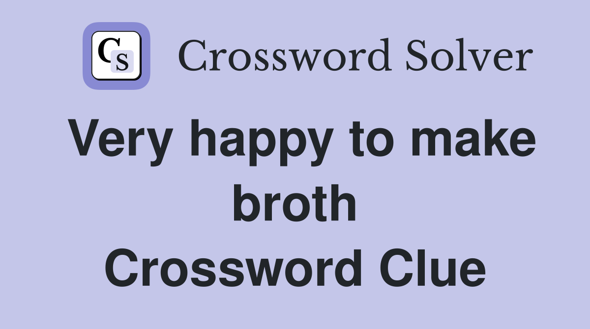 Very happy to make broth Crossword Clue