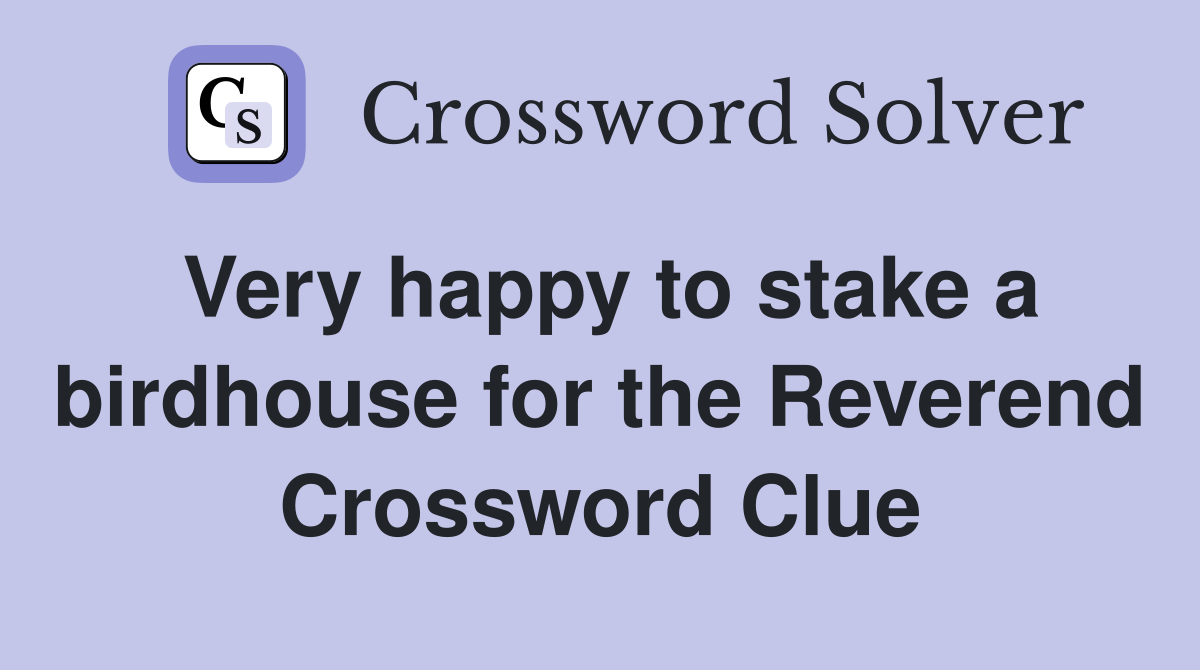Very happy to stake a birdhouse for the Reverend Crossword Clue