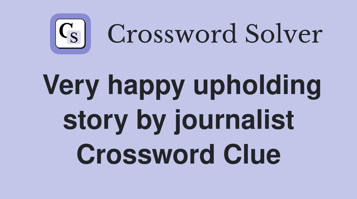Very happy upholding story by journalist Crossword Clue