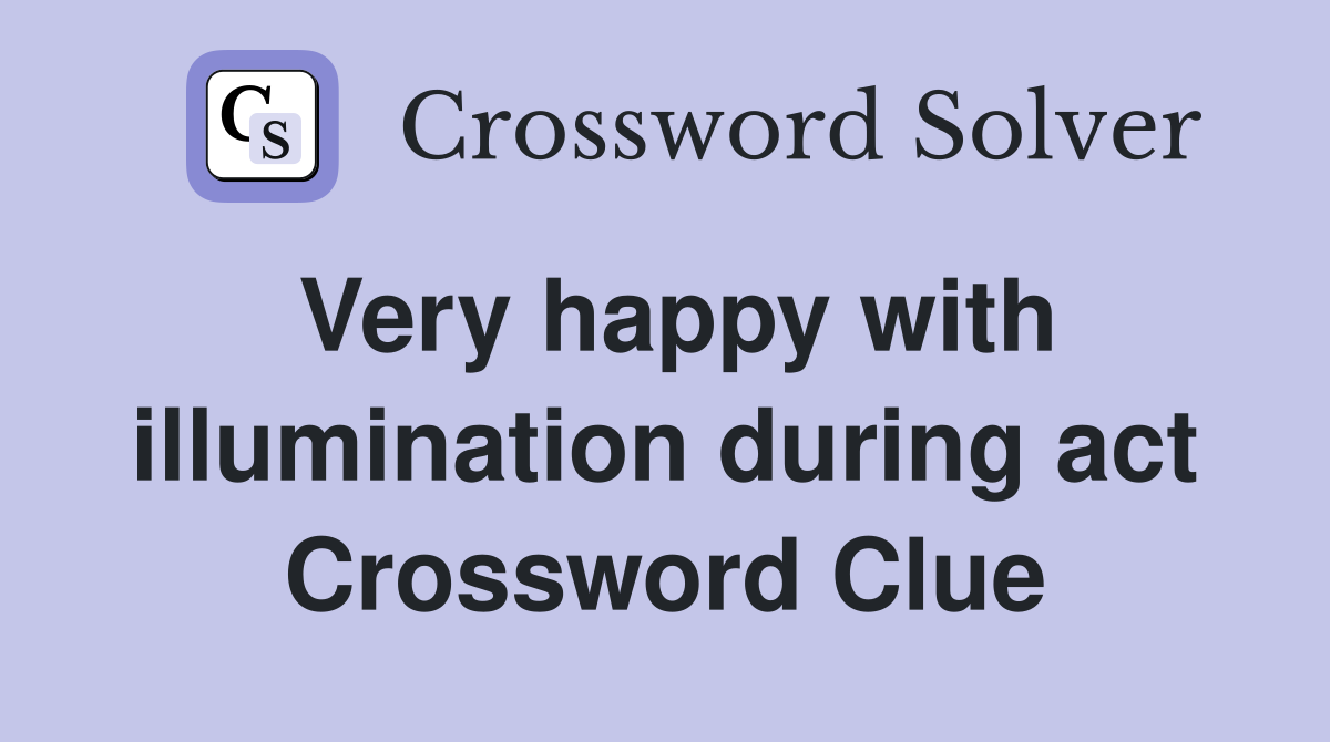 Very happy with illumination during act Crossword Clue