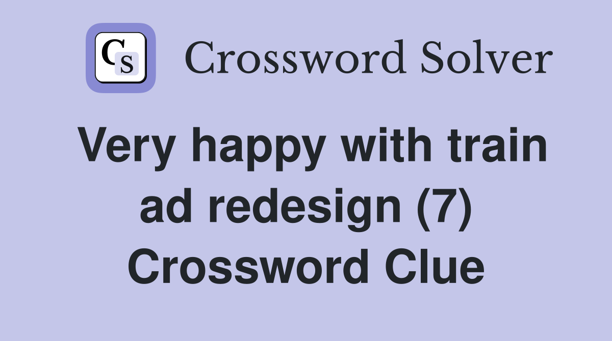 Very happy with train ad redesign (7) Crossword Clue