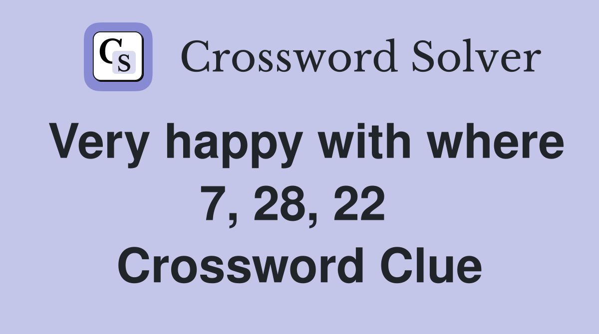 Very happy with where 7, 28, 22  Crossword Clue
