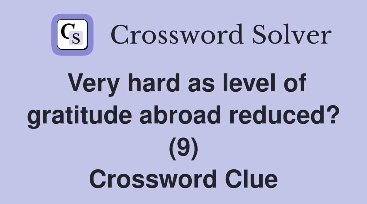 Very hard as level of gratitude abroad reduced? (9) Crossword Clue