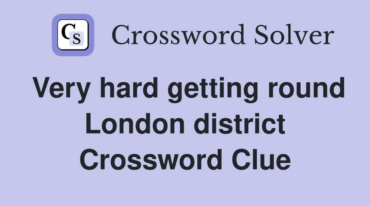 Very hard getting round London district Crossword Clue