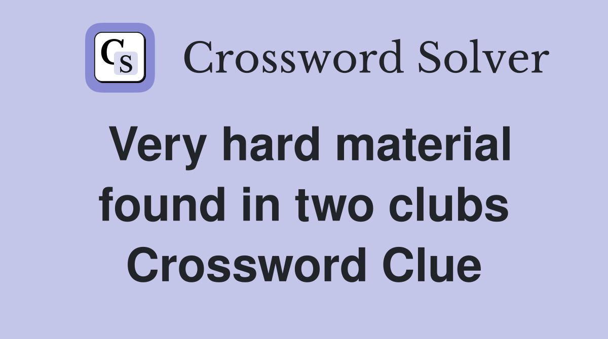 Very hard material found in two clubs Crossword Clue