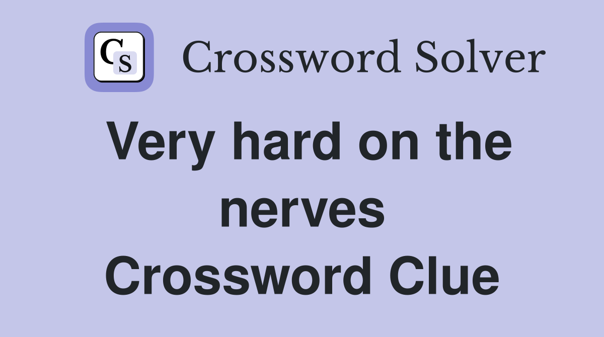 Very hard on the nerves Crossword Clue