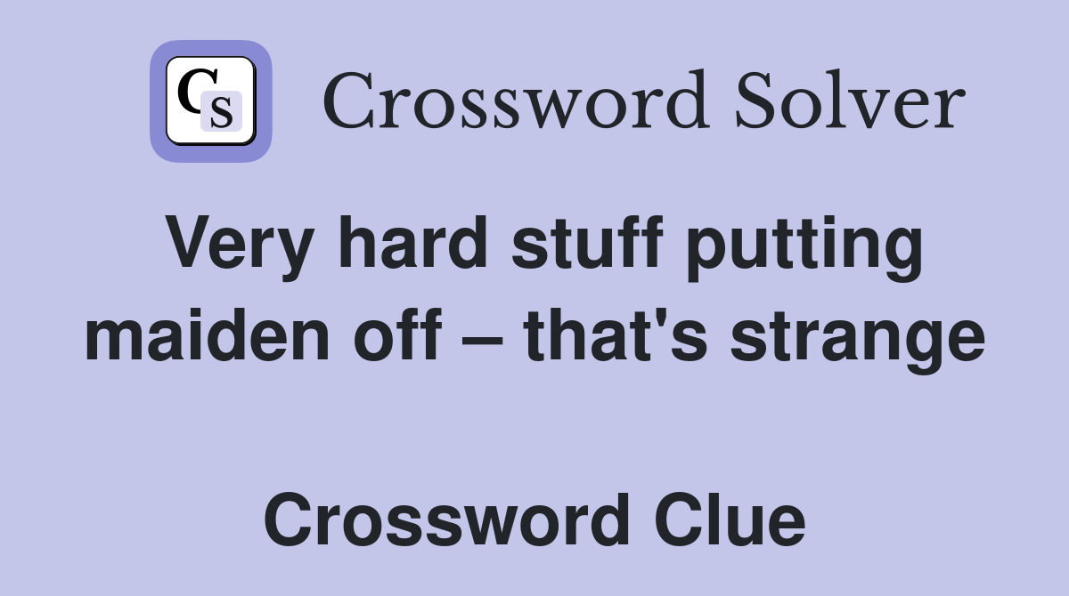 Very hard stuff putting maiden off – that's strange  Crossword Clue