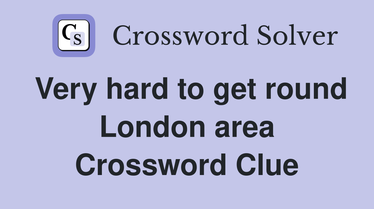 Very hard to get round London area Crossword Clue