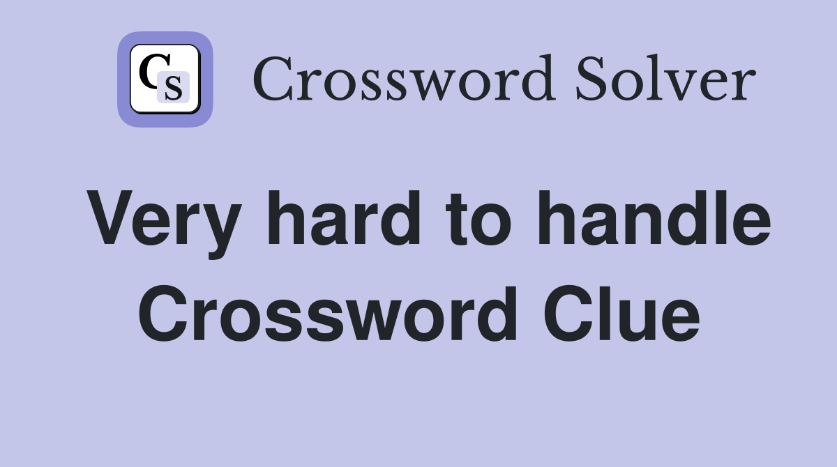 Very hard to handle Crossword Clue