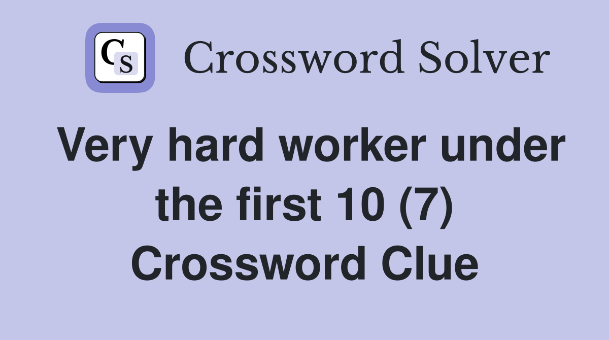 Very hard worker under the first 10 (7) Crossword Clue