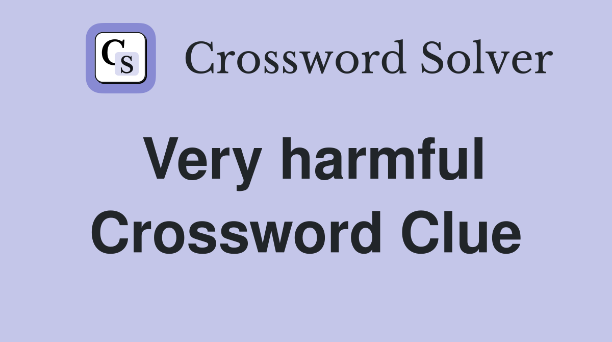 Very harmful Crossword Clue