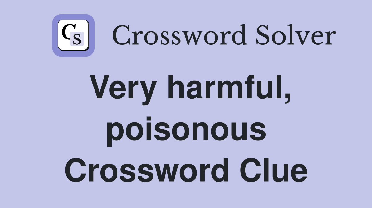 Very harmful, poisonous Crossword Clue