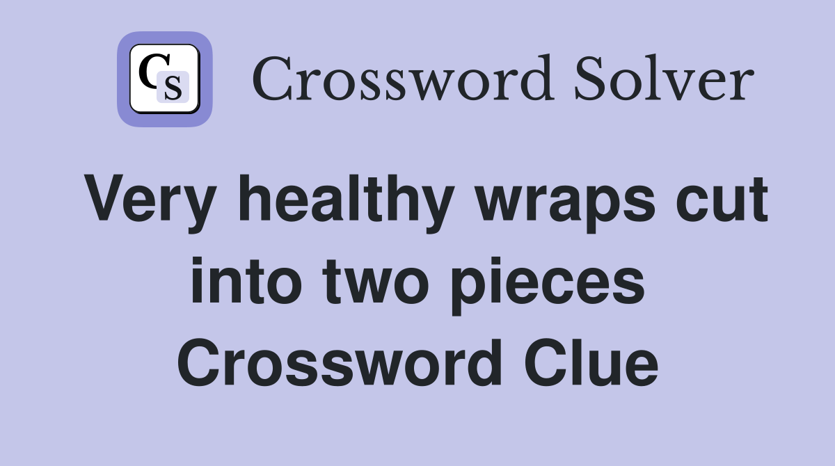Very healthy wraps cut into two pieces Crossword Clue