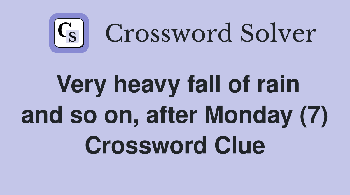Very heavy fall of rain and so on, after Monday (7) Crossword Clue