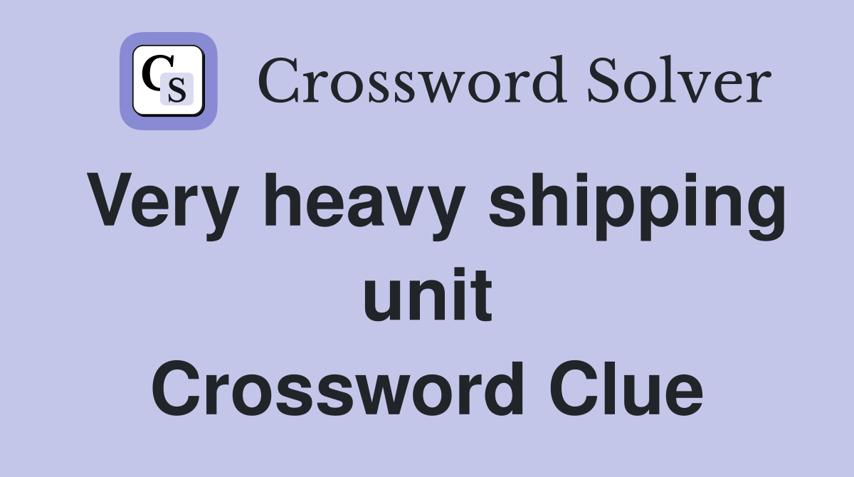 Very heavy shipping unit Crossword Clue