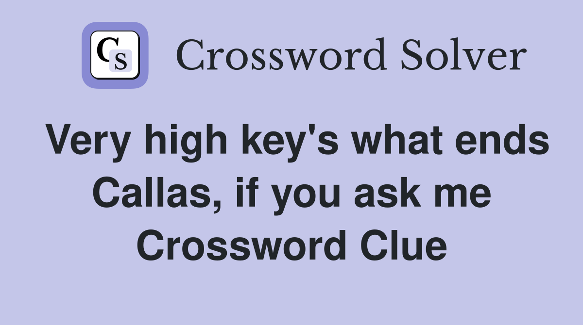 Very high key's what ends Callas, if you ask me Crossword Clue