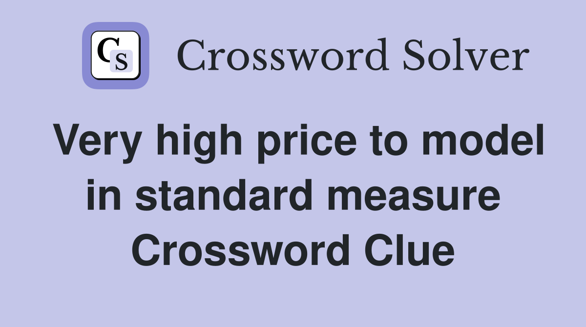 Very high price to model in standard measure Crossword Clue