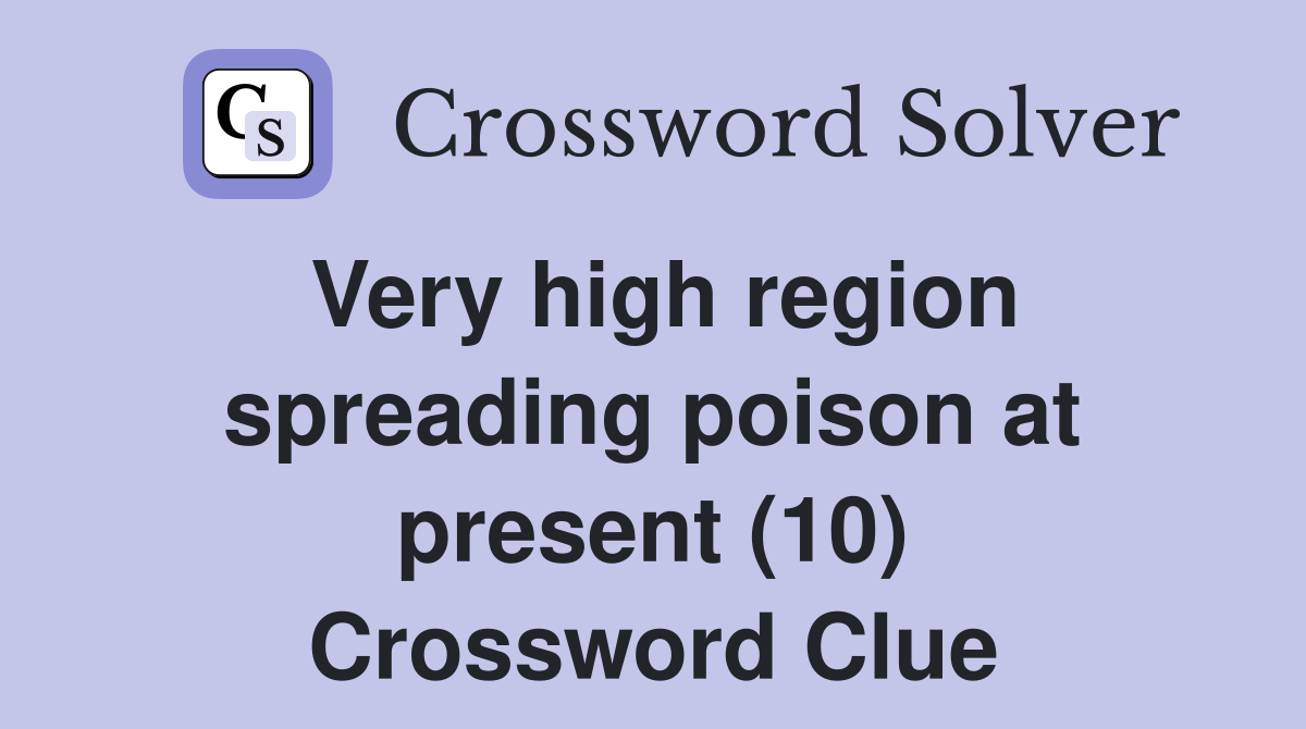 Very high region spreading poison at present (10) Crossword Clue
