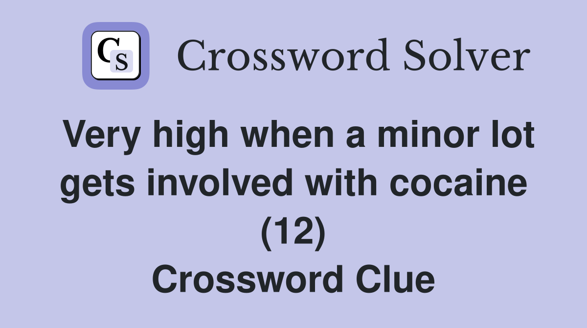Very high when a minor lot gets involved with cocaine (12) Crossword Clue