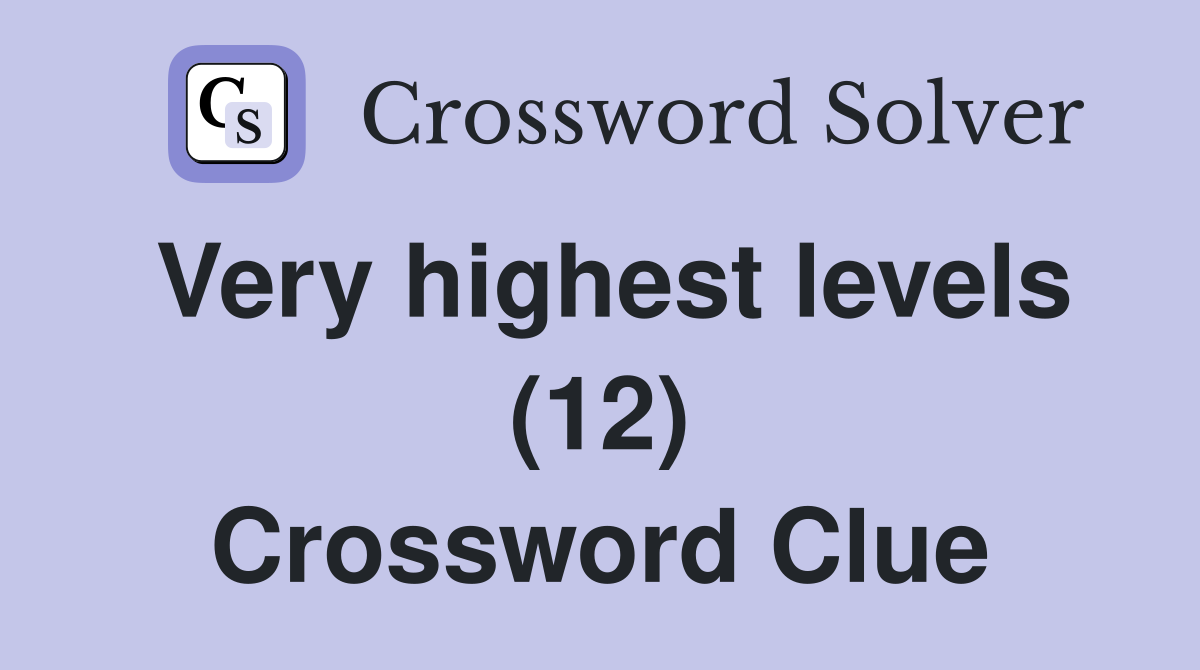 Very highest levels (12) Crossword Clue