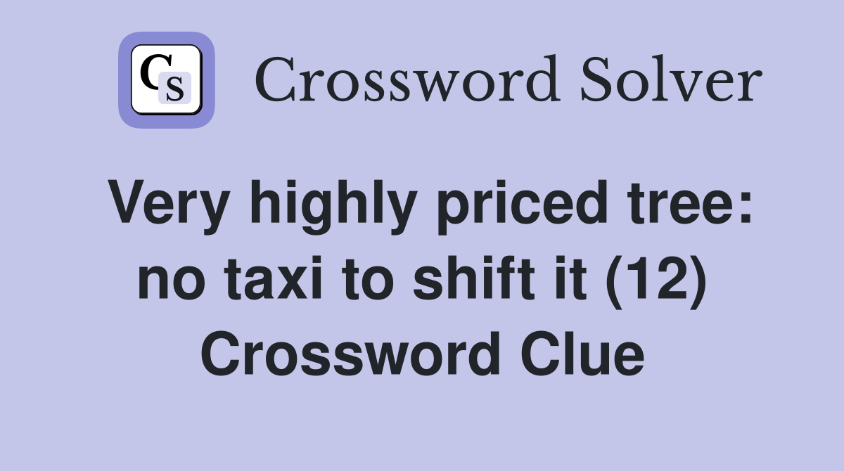 Very highly priced tree: no taxi to shift it (12) Crossword Clue