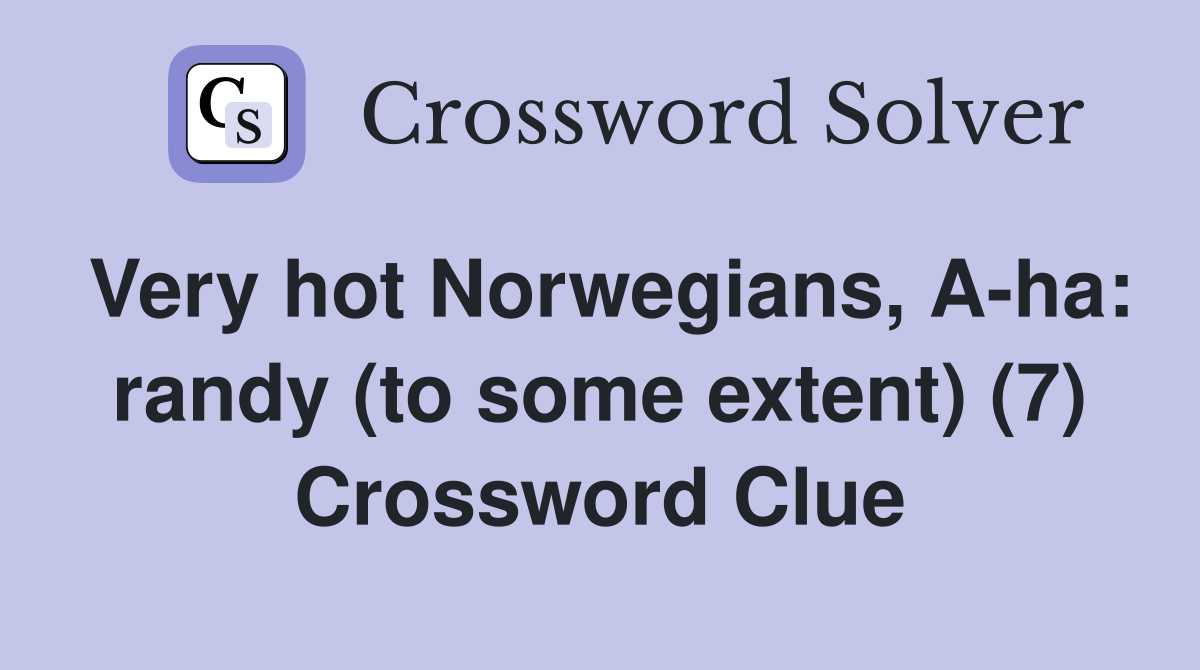 Very hot Norwegians, A-ha: randy (to some extent) (7) Crossword Clue
