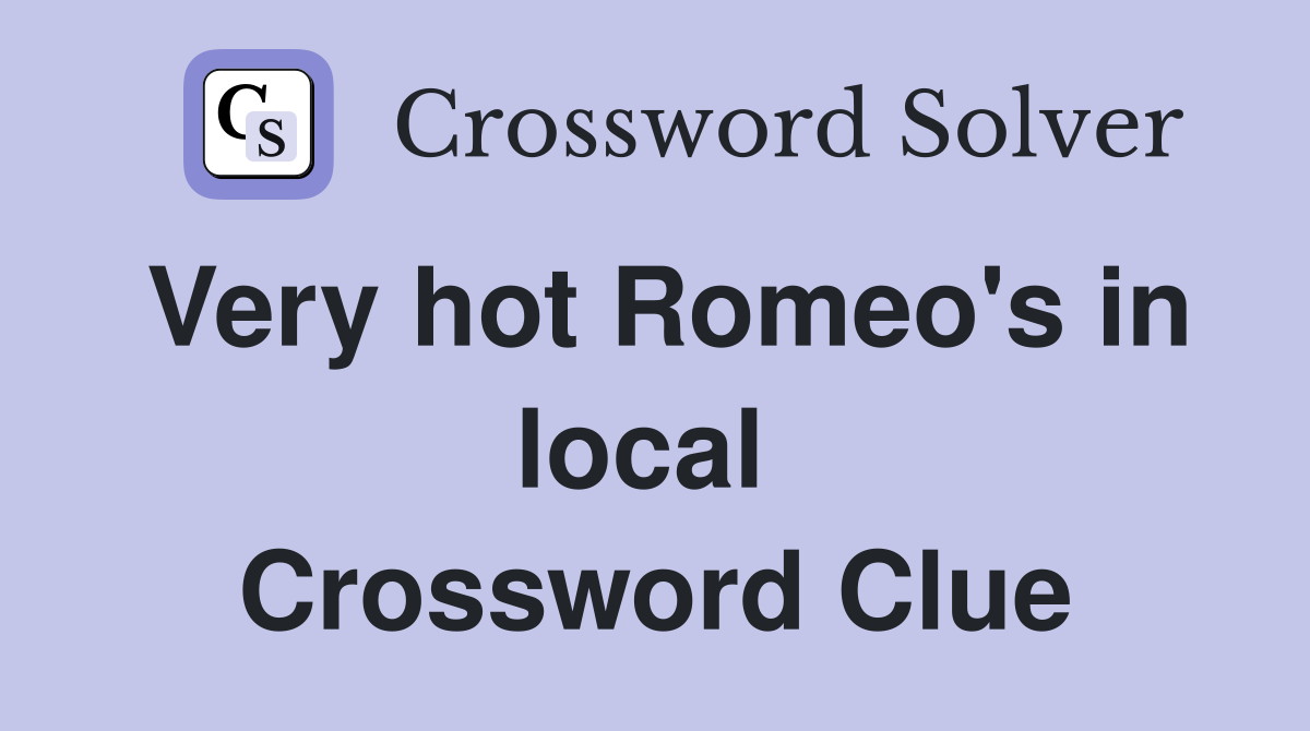 Very hot Romeo's in local  Crossword Clue