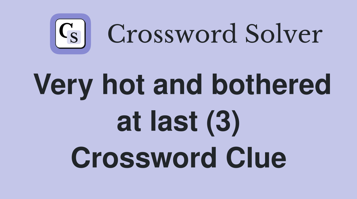 Very hot and bothered at last (3) Crossword Clue
