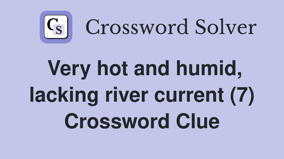 Very hot and humid, lacking river current (7) Crossword Clue