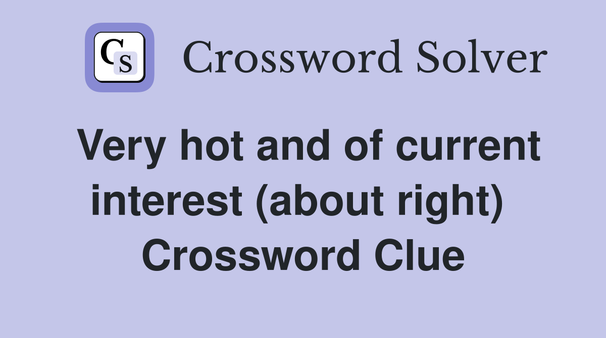 Very hot and of current interest (about right)  Crossword Clue