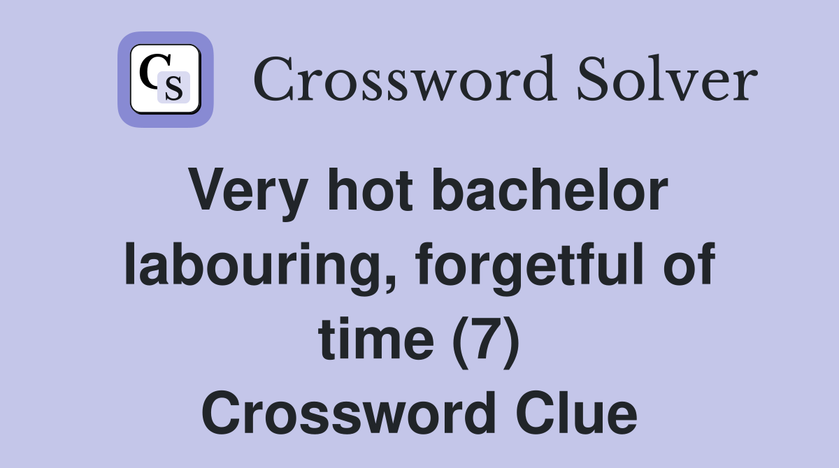 Very hot bachelor labouring, forgetful of time (7) Crossword Clue