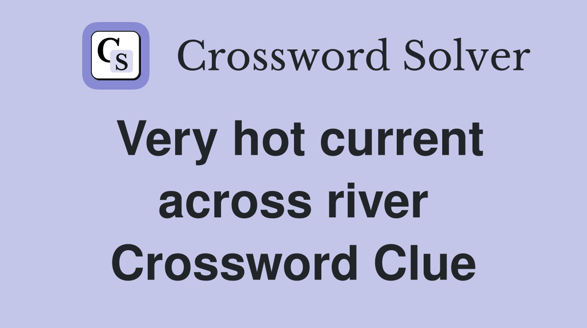 Very hot current across river Crossword Clue