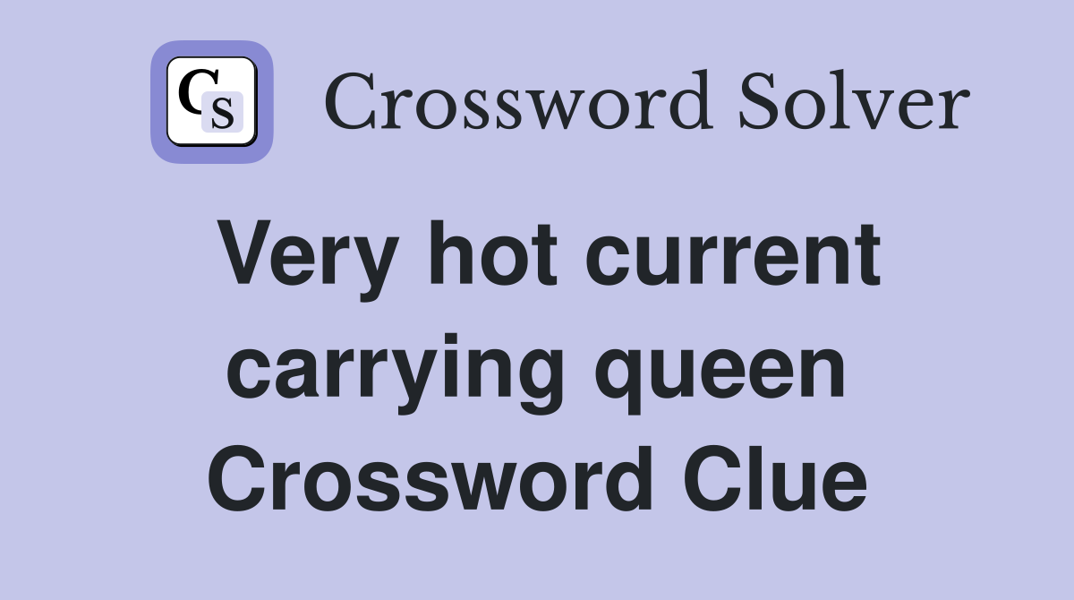Very hot current carrying queen Crossword Clue