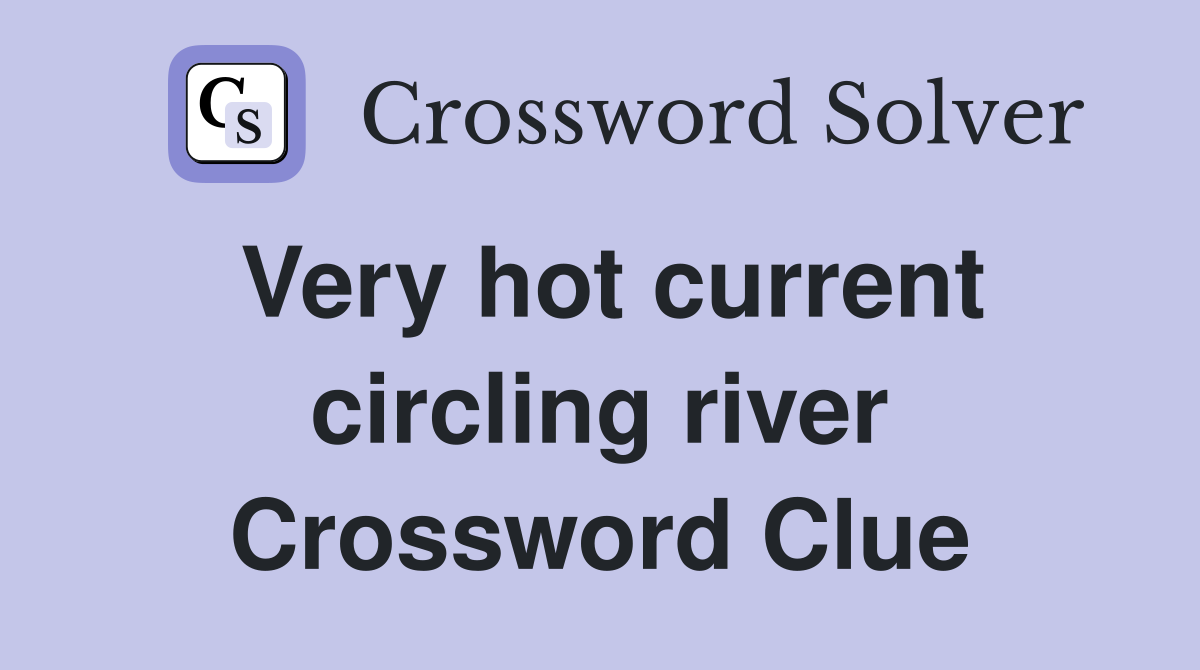 Very hot current circling river Crossword Clue