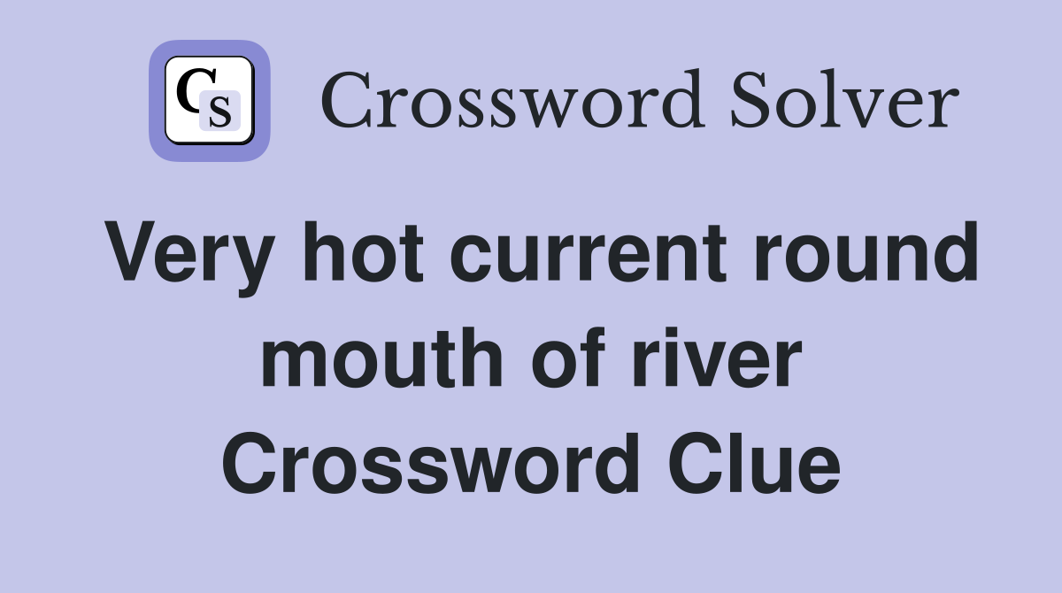 Very hot current round mouth of river Crossword Clue