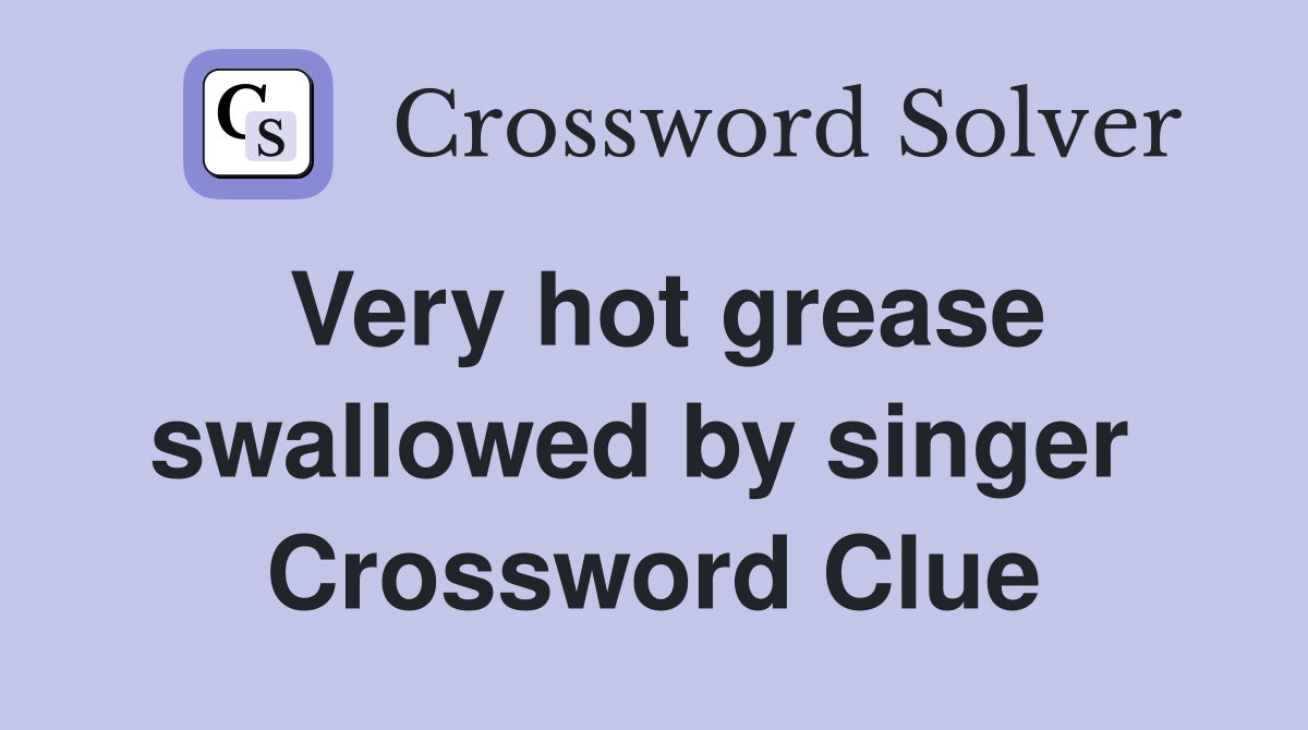Very hot grease swallowed by singer  Crossword Clue