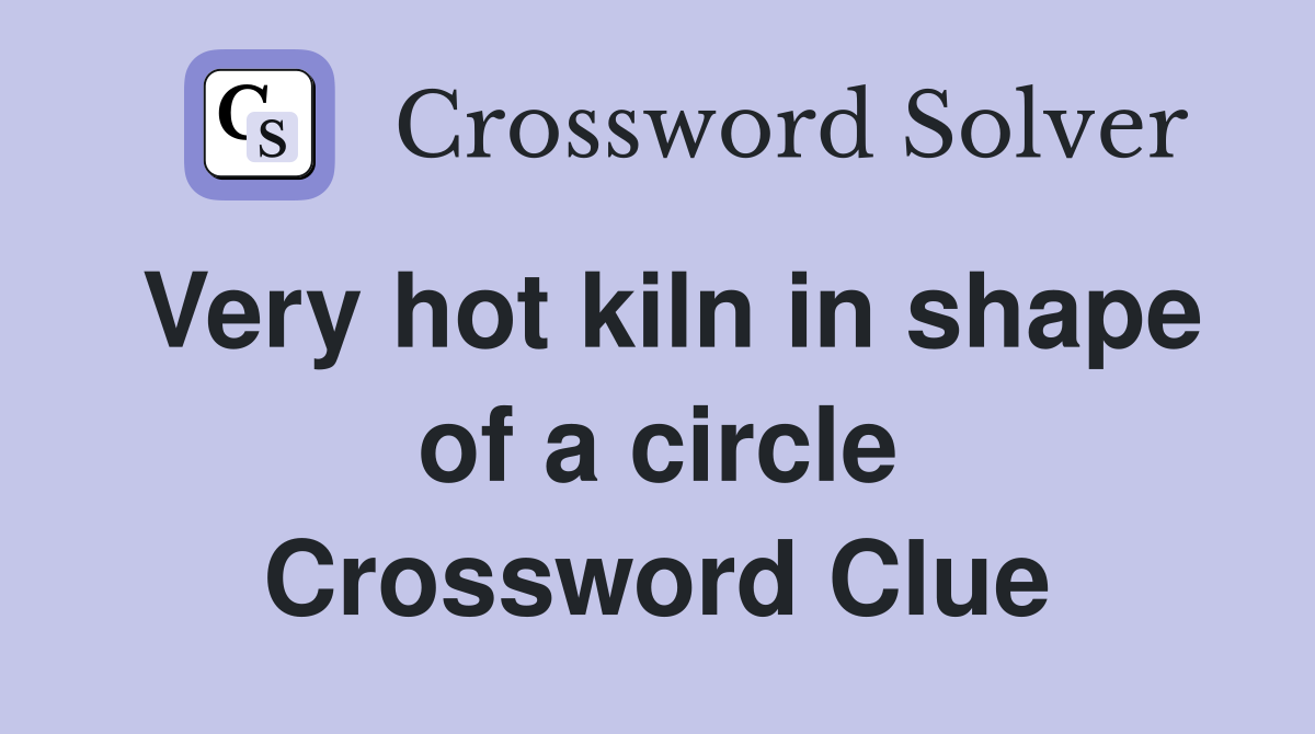 Very hot kiln in shape of a circle Crossword Clue