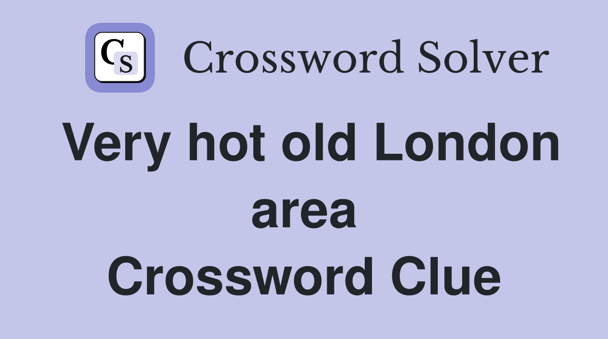 Very hot old London area Crossword Clue
