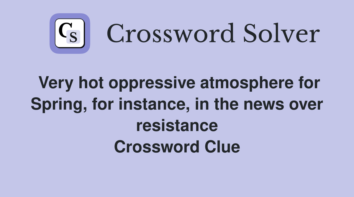 Very hot oppressive atmosphere for Spring, for instance, in the news over resistance Crossword Clue