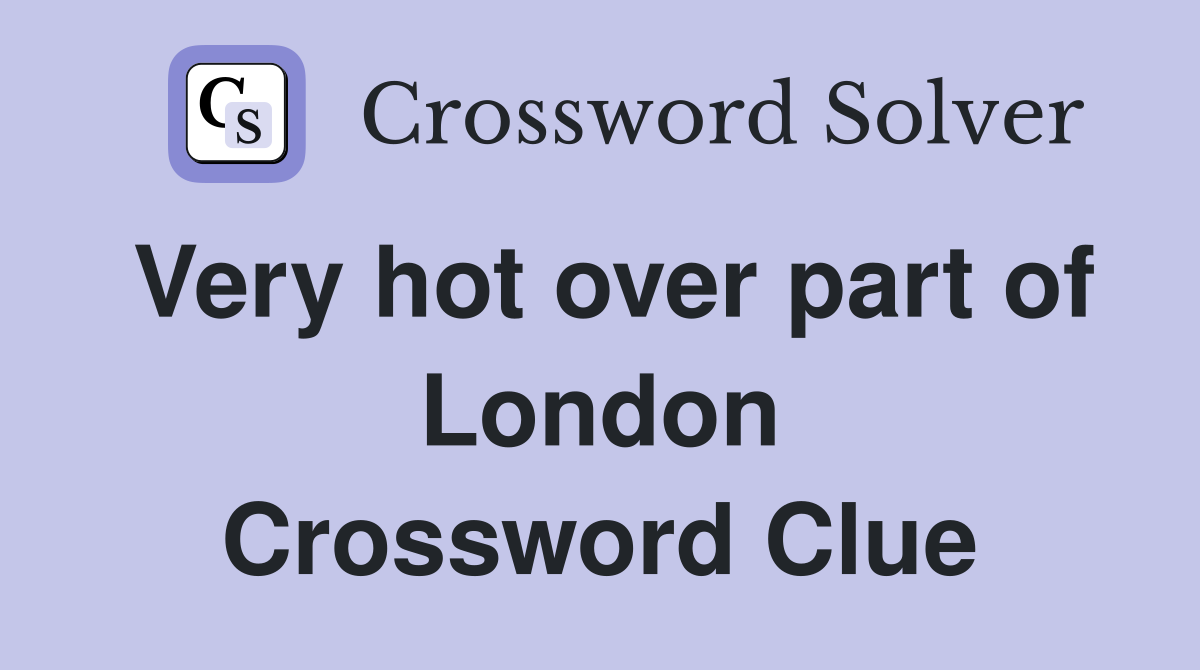 Very hot over part of London Crossword Clue