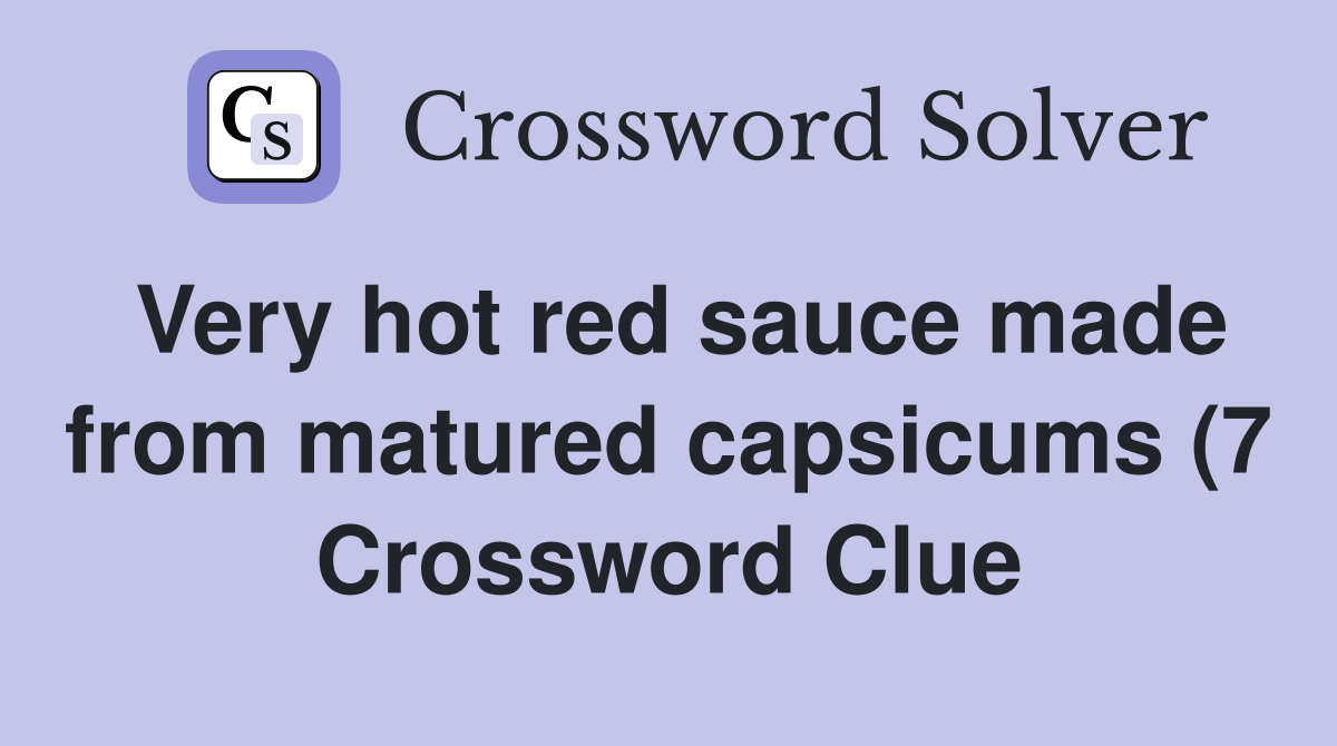 Very hot red sauce made from matured capsicums (7) Crossword Clue Very hot red sauce made from matured capsicums (7) Crossword Clue