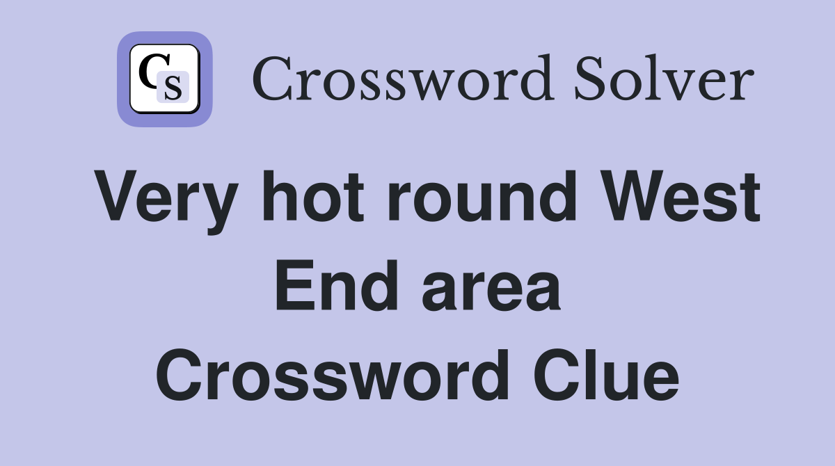 Very hot round West End area Crossword Clue
