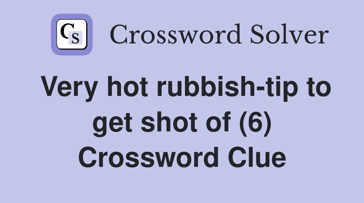 Very hot rubbish-tip to get shot of (6) Crossword Clue
