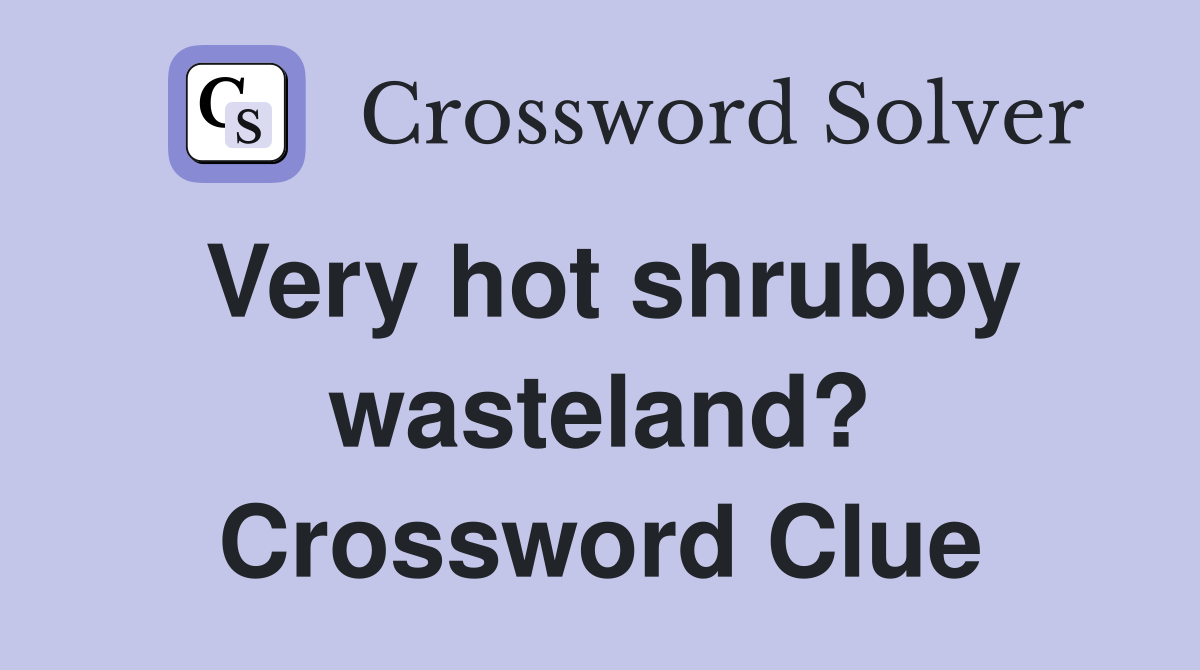Very hot shrubby wasteland? Crossword Clue