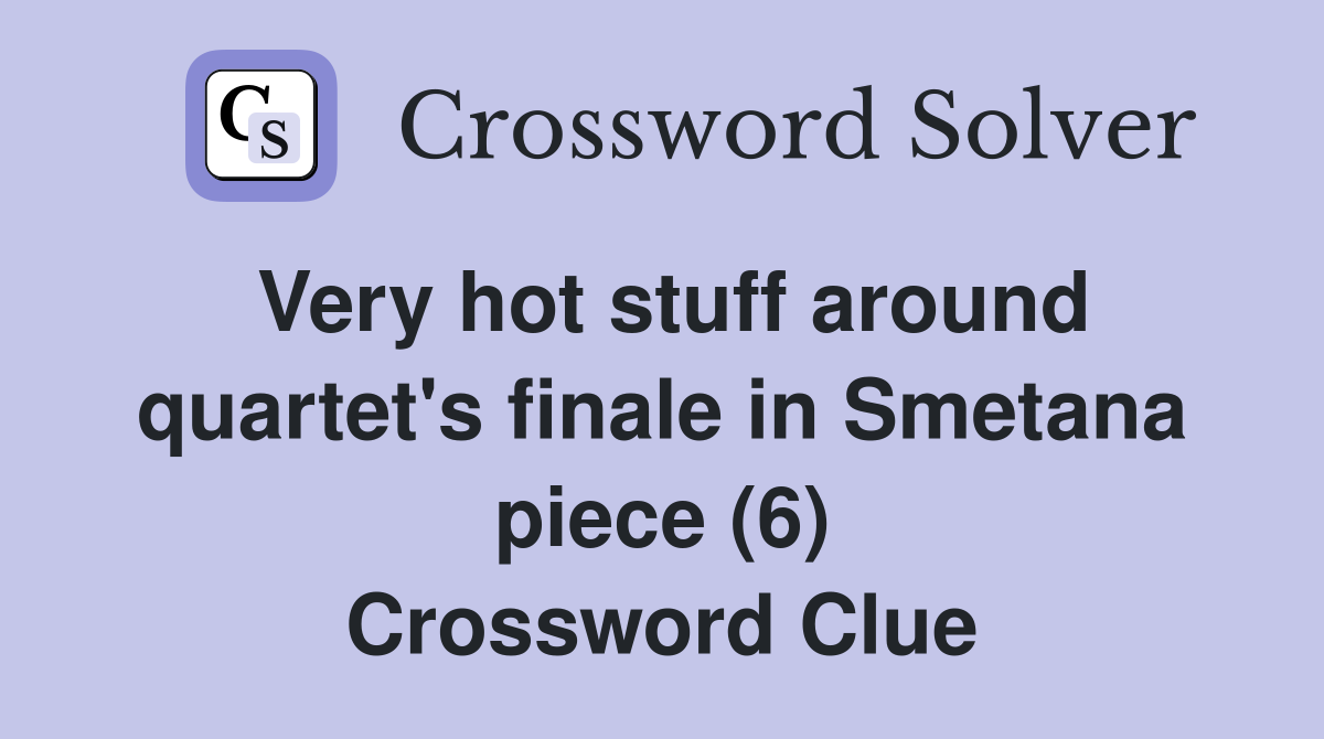 Very hot stuff around quartet's finale in Smetana piece (6) Crossword Clue
