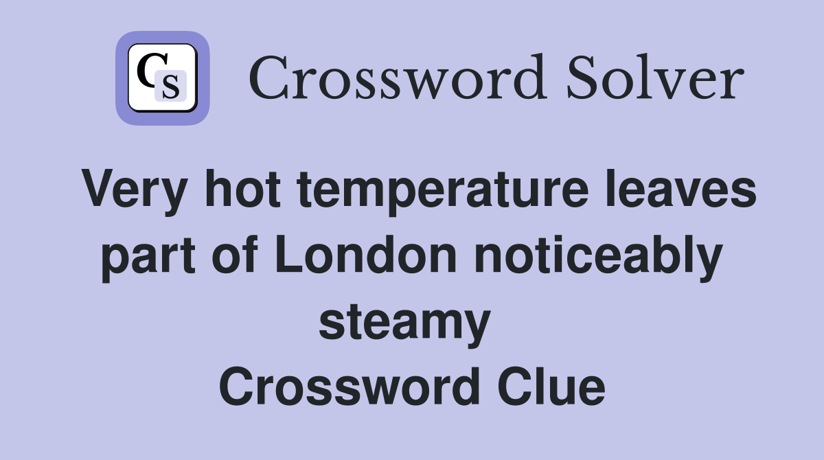 Very hot temperature leaves part of London noticeably steamy  Crossword Clue