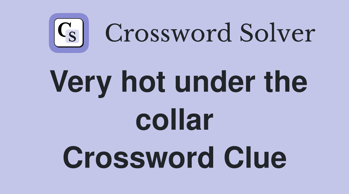 Very hot under the collar Crossword Clue