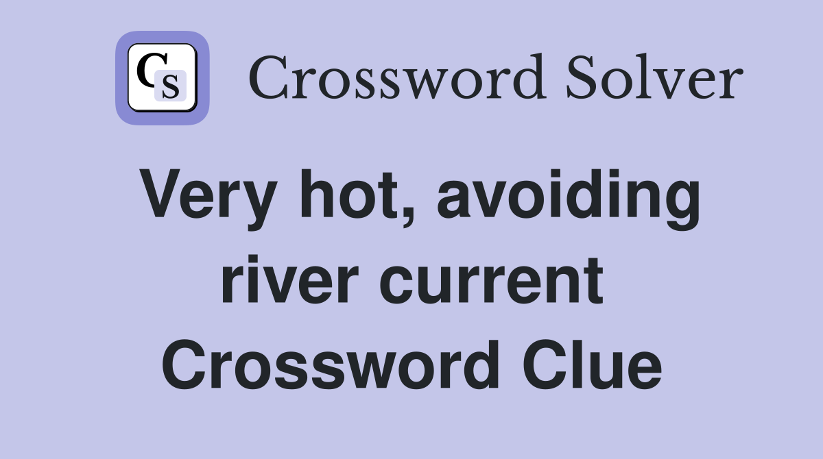 Very hot, avoiding river current Crossword Clue