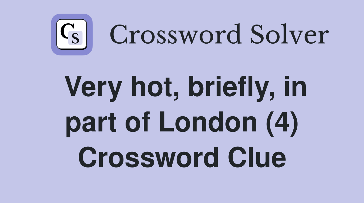 Very hot, briefly, in part of London (4) Crossword Clue