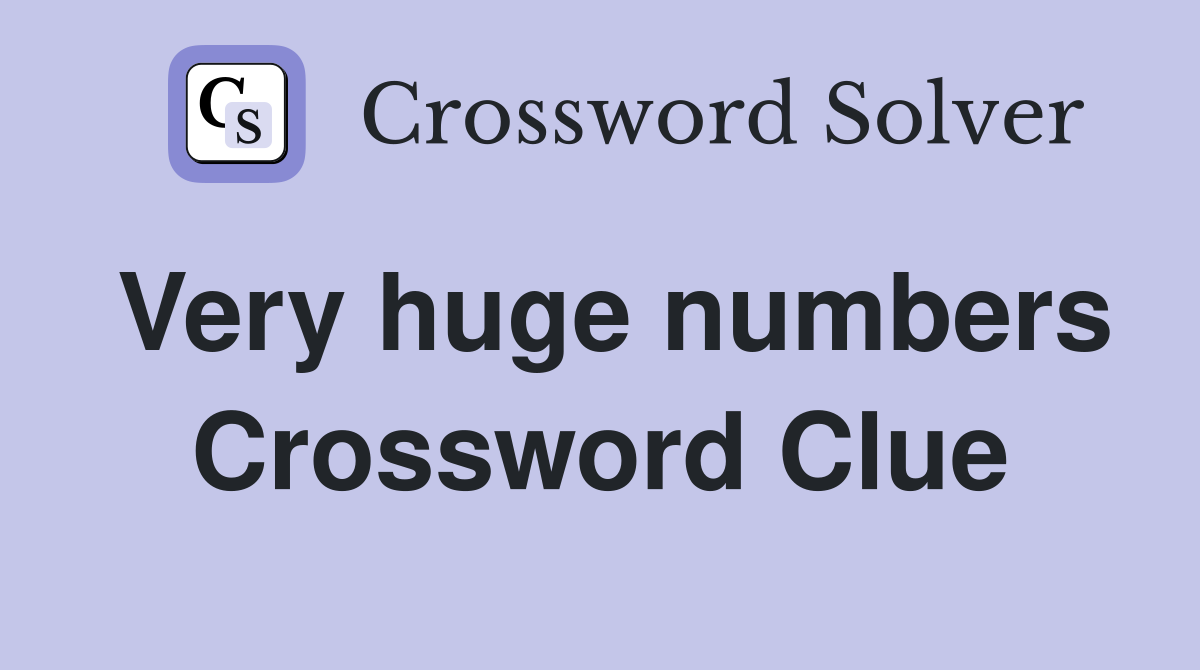 Very huge numbers Crossword Clue